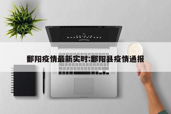 鄱阳疫情最新实时：鄱阳县疫情通报