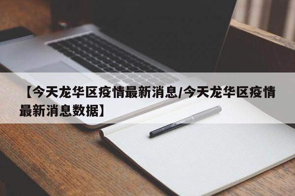【今天龙华区疫情最新消息／今天龙华区疫情最新消息数据】