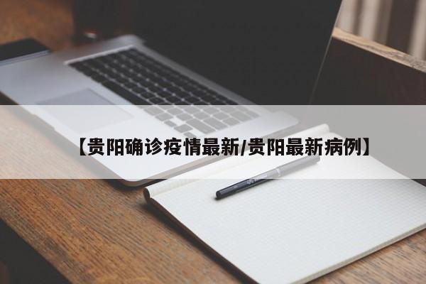 【贵阳确诊疫情最新／贵阳最新病例】