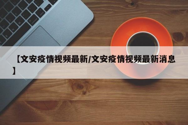 【文安疫情视频最新／文安疫情视频最新消息】