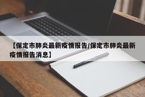 【保定市肺炎最新疫情报告／保定市肺炎最新疫情报告消息】