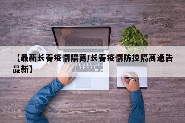 【最新长春疫情隔离／长春疫情防控隔离通告最新】