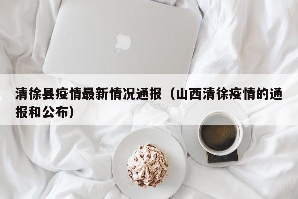 清徐县疫情最新情况通报（山西清徐疫情的通报和公布）
