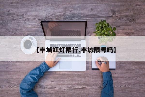 【丰城红灯限行,丰城限号吗】