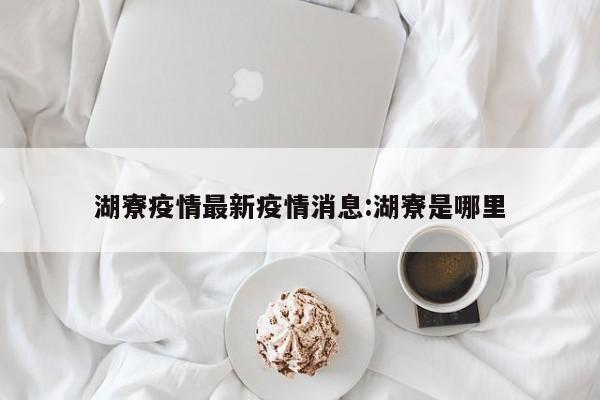 湖寮疫情最新疫情消息：湖寮是哪里