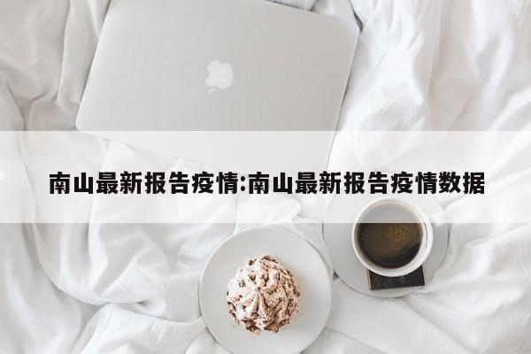 南山最新报告疫情：南山最新报告疫情数据