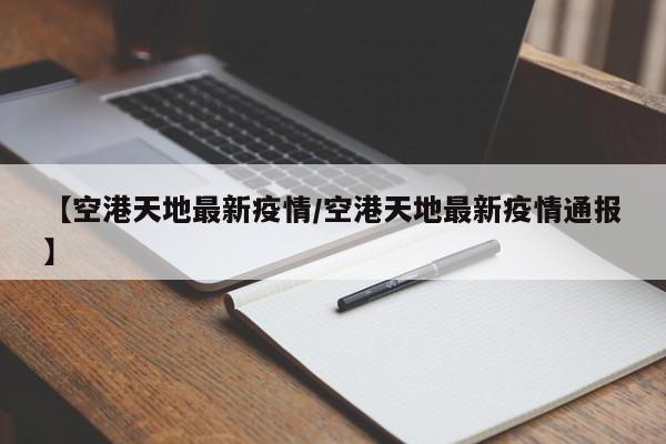 【空港天地最新疫情／空港天地最新疫情通报】