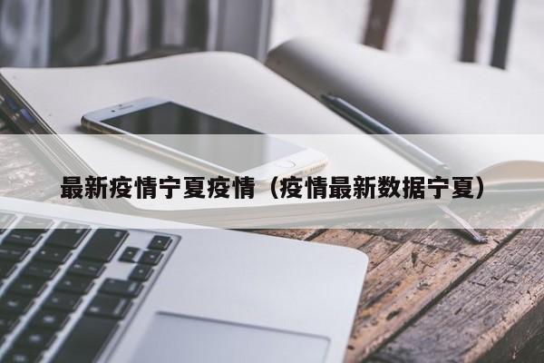 最新疫情宁夏疫情（疫情最新数据宁夏）