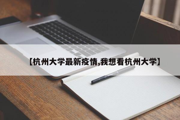 【杭州大学最新疫情,我想看杭州大学】