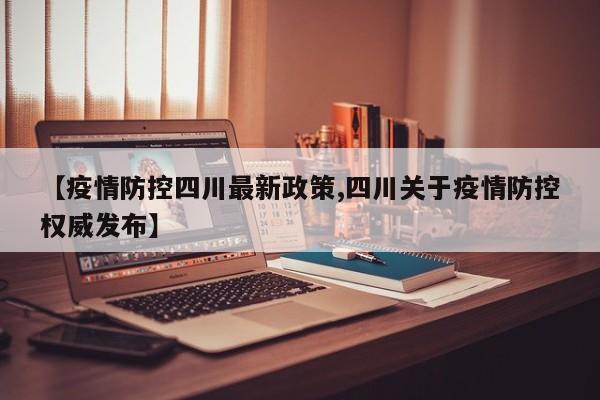 【疫情防控四川最新政策,四川关于疫情防控权威发布】