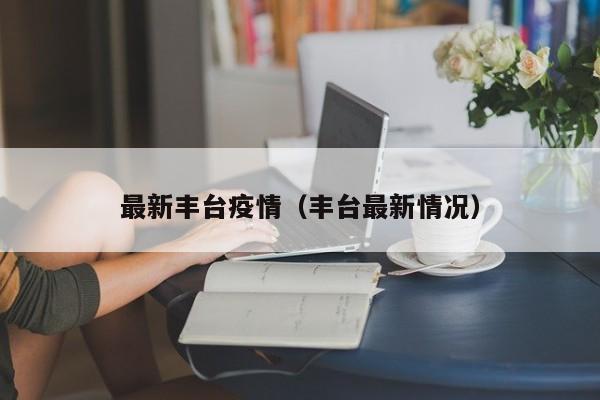最新丰台疫情（丰台最新情况）