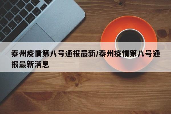 泰州疫情第八号通报最新／泰州疫情第八号通报最新消息