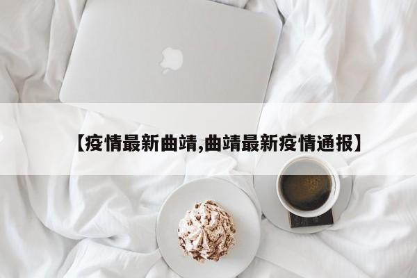 【疫情最新曲靖,曲靖最新疫情通报】