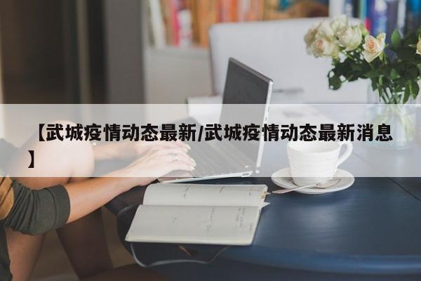 【武城疫情动态最新／武城疫情动态最新消息】