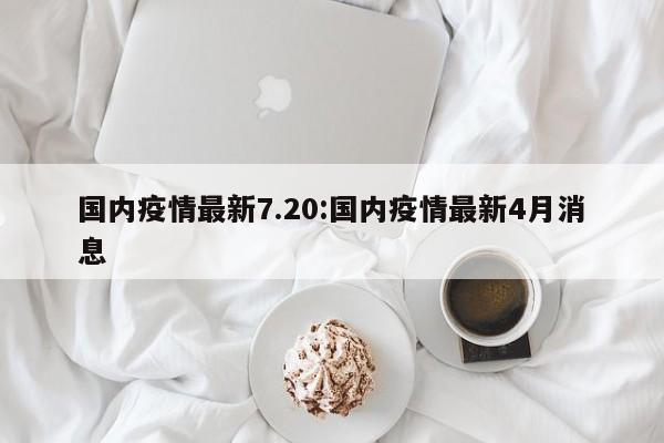 国内疫情最新7.20：国内疫情最新4月消息