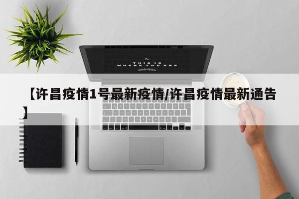 【许昌疫情1号最新疫情／许昌疫情最新通告】
