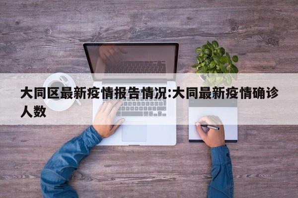 大同区最新疫情报告情况：大同最新疫情确诊人数