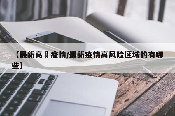 【最新高埗疫情／最新疫情高风险区域的有哪些】