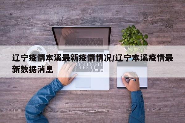 辽宁疫情本溪最新疫情情况／辽宁本溪疫情最新数据消息