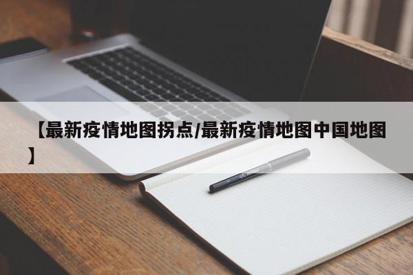 【最新疫情地图拐点／最新疫情地图中国地图】