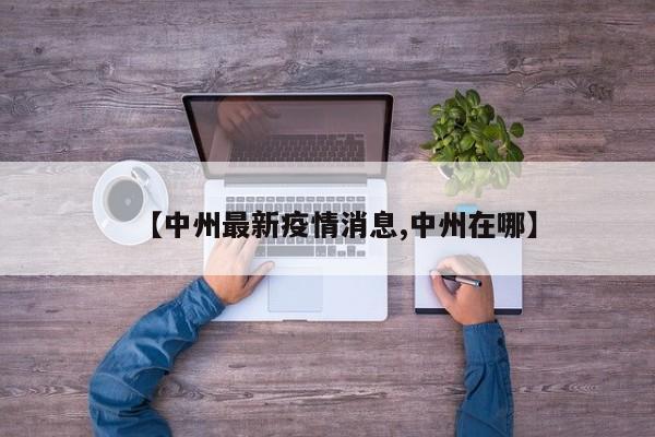 【中州最新疫情消息,中州在哪】