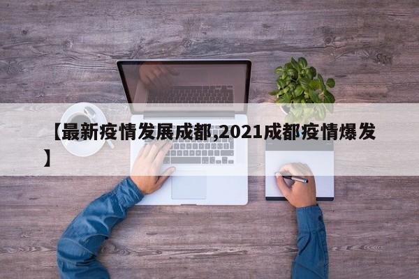 【最新疫情发展成都,2021成都疫情爆发】