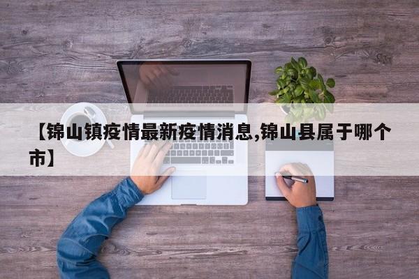 【锦山镇疫情最新疫情消息,锦山县属于哪个市】