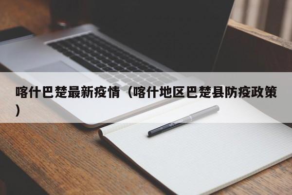 喀什巴楚最新疫情（喀什地区巴楚县防疫政策）