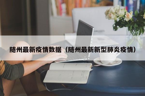 随州最新疫情数据（随州最新新型肺炎疫情）