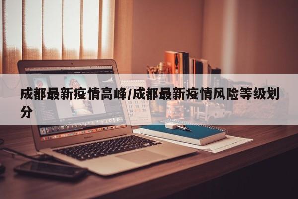 成都最新疫情高峰／成都最新疫情风险等级划分