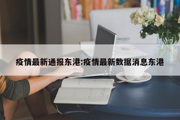 疫情最新通报东港：疫情最新数据消息东港