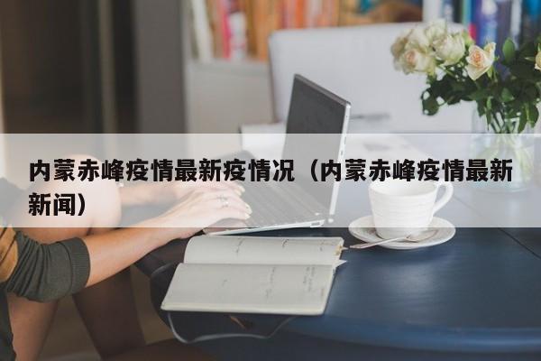 内蒙赤峰疫情最新疫情况（内蒙赤峰疫情最新新闻）