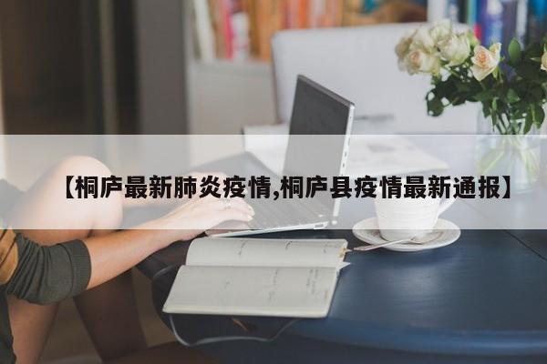 【桐庐最新肺炎疫情,桐庐县疫情最新通报】