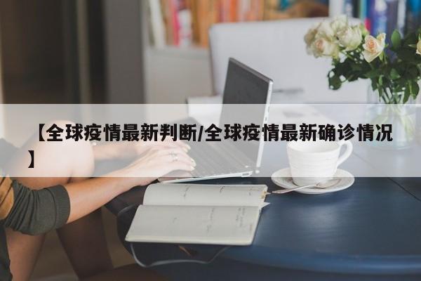 【全球疫情最新判断／全球疫情最新确诊情况】