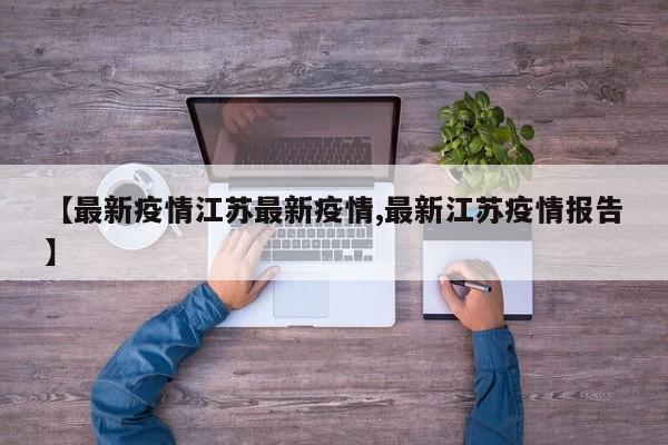 【最新疫情江苏最新疫情,最新江苏疫情报告】