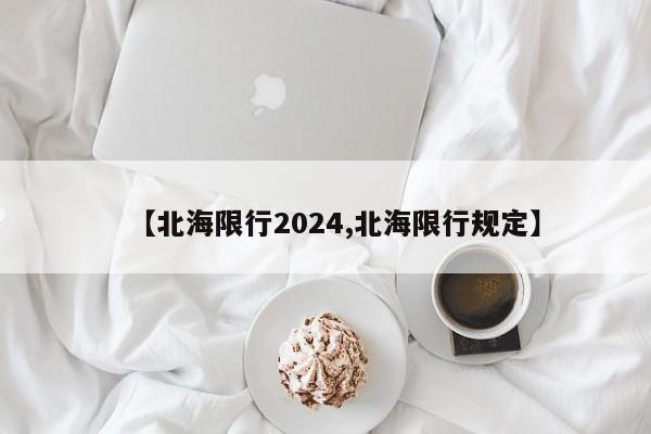 【北海限行2024,北海限行规定】