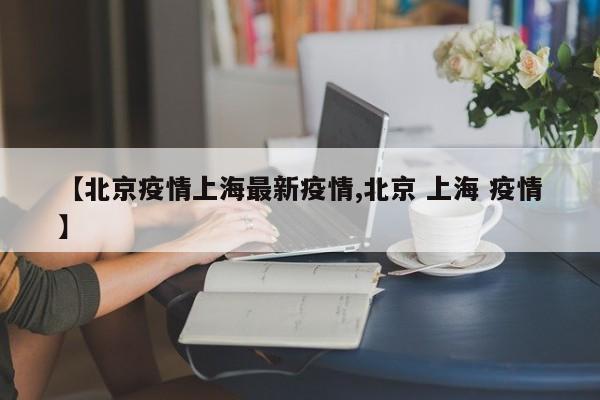 【北京疫情上海最新疫情,北京 上海 疫情】
