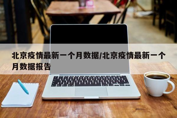 北京疫情最新一个月数据／北京疫情最新一个月数据报告