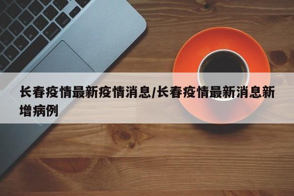 长春疫情最新疫情消息／长春疫情最新消息新增病例