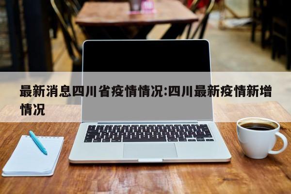最新消息四川省疫情情况：四川最新疫情新增情况