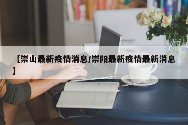 【崇山最新疫情消息／崇阳最新疫情最新消息】