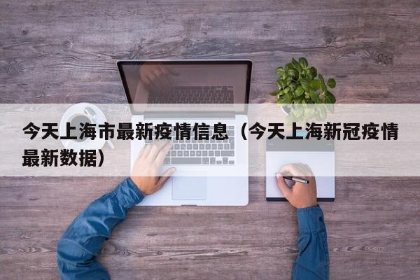 今天上海市最新疫情信息（今天上海新冠疫情最新数据）