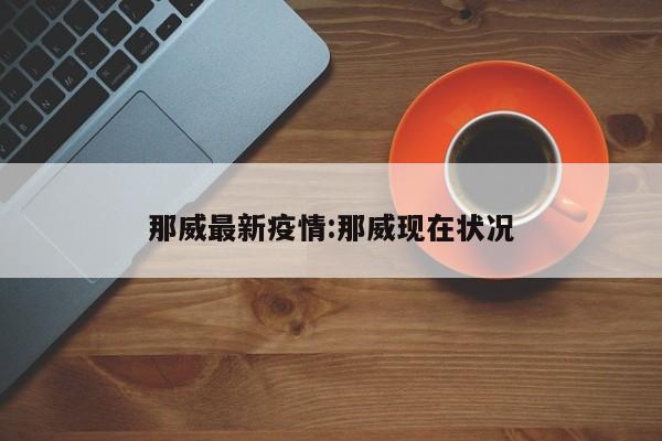 那威最新疫情：那威现在状况