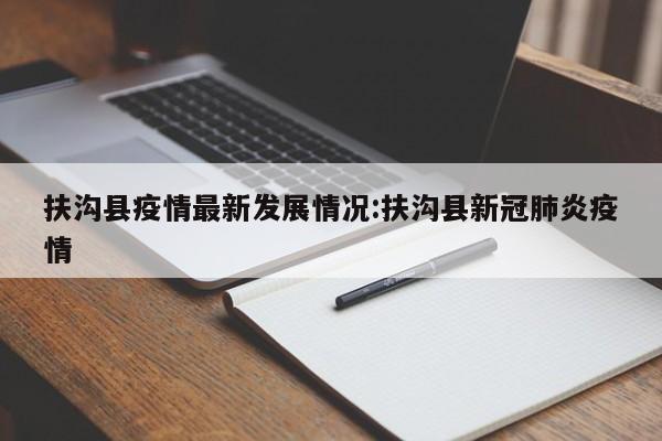 扶沟县疫情最新发展情况：扶沟县新冠肺炎疫情