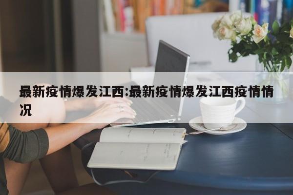 最新疫情爆发江西：最新疫情爆发江西疫情情况