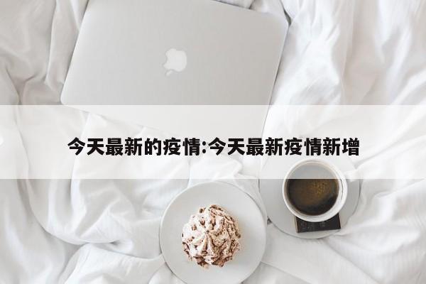 今天最新的疫情：今天最新疫情新增