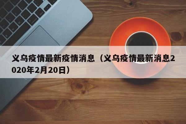 义乌疫情最新疫情消息（义乌疫情最新消息2020年2月20日）