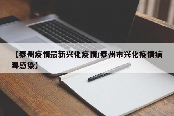 【泰州疫情最新兴化疫情／泰州市兴化疫情病毒感染】