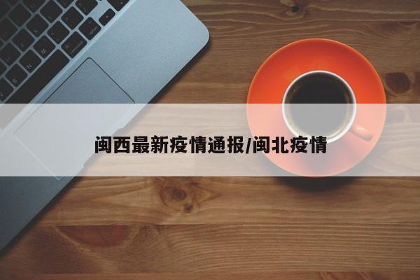 闽西最新疫情通报／闽北疫情