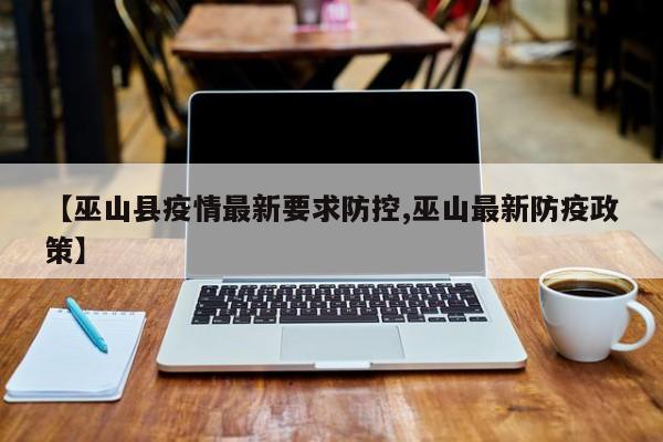 【巫山县疫情最新要求防控,巫山最新防疫政策】